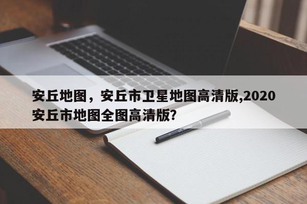 安丘地图,安丘市卫星地图高清版,2020安丘市地图全图高清版?-第1张图片-我家生活百科 安丘地图,安丘市卫星地图高清版,2020安丘市地图全图高清版?-第1张图片-我家生活百科
