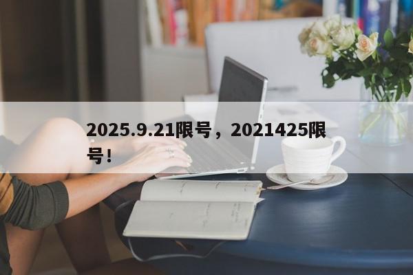 2025.9.21限号，2021425限号！-第1张图片-我家生活百科