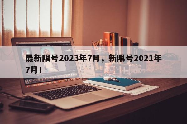 最新限号2023年7月，新限号2021年7月！-第1张图片-我家生活百科
