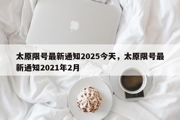 太原限号最新通知2025今天，太原限号最新通知2021年2月-第1张图片-我家生活百科