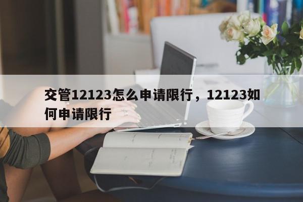 交管12123怎么申请限行，12123如何申请限行-第1张图片-我家生活百科