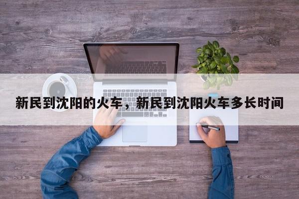 新民到沈阳的火车，新民到沈阳火车多长时间-第1张图片-我家生活百科