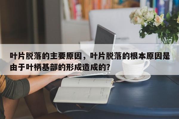 叶片脱落的主要原因,叶片脱落的根本原因是由于叶柄基部的形成造成的?-第1张图片-我家生活百科 叶片脱落的主要原因,叶片脱落的根本原因是由于叶柄基部的形成造成的?-第1张图片-我家生活百科