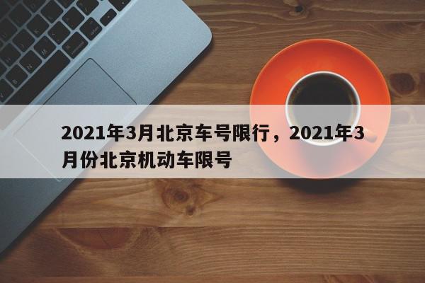 2021年3月北京车号限行，2021年3月份北京机动车限号-第1张图片-我家生活百科