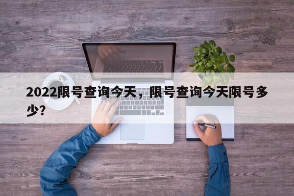 2022限号查询今天，限号查询今天限号多少？-第1张图片-我家生活百科