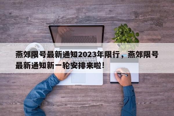燕郊限号最新通知2023年限行，燕郊限号最新通知新一轮安排来啦!-第1张图片-我家生活百科