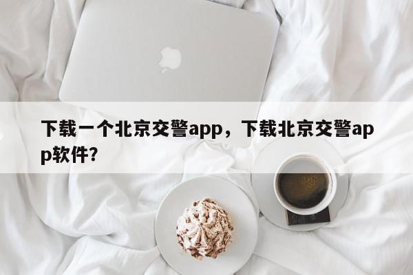 下载一个北京交警app，下载北京交警app软件？-第1张图片-我家生活百科