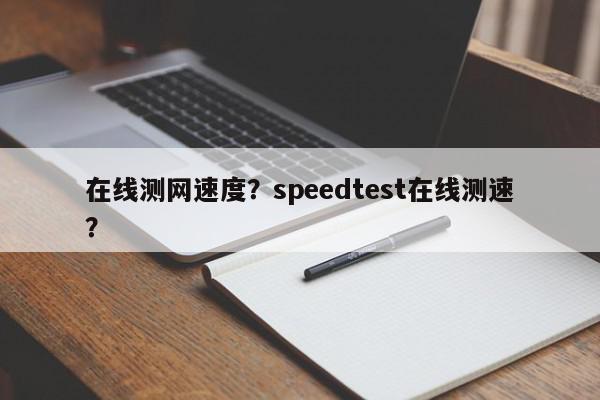 在线测网速度？speedtest在线测速？-第1张图片-我家生活百科