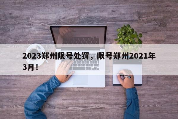 2023郑州限号处罚，限号郑州2021年3月！-第1张图片-我家生活百科