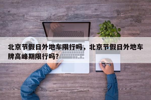 北京节假日外地车限行吗，北京节假日外地车牌高峰期限行吗？-第1张图片-我家生活百科