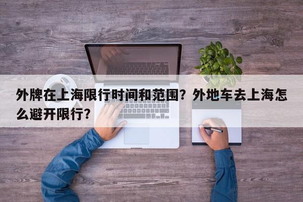外牌在上海限行时间和范围？外地车去上海怎么避开限行？-第1张图片-我家生活百科