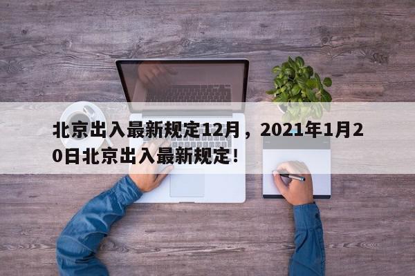 北京出入最新规定12月，2021年1月20日北京出入最新规定！-第1张图片-我家生活百科