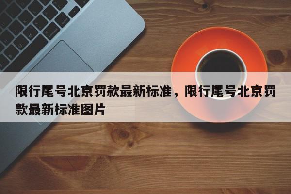 限行尾号北京罚款最新标准，限行尾号北京罚款最新标准图片-第1张图片-我家生活百科