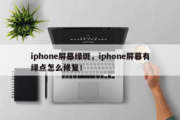 iphone屏幕绿斑，iphone屏幕有绿点怎么修复！-第1张图片-我家生活百科