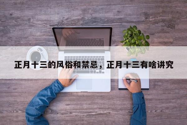 正月十三的风俗和禁忌，正月十三有啥讲究-第1张图片-我家生活百科