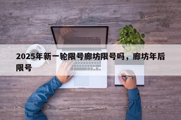 2025年新一轮限号廊坊限号吗,廊坊年后限号-第1张图片-我家生活百科 2025年新一轮限号廊坊限号吗,廊坊年后限号-第1张图片-我家生活百科