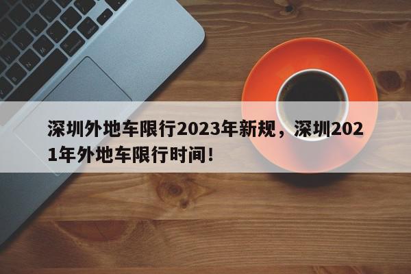 深圳外地车限行2023年新规,深圳2021年外地车限行时间!-第1张图片-我家生活百科 深圳外地车限行2023年新规,深圳2021年外地车限行时间!-第1张图片-我家生活百科