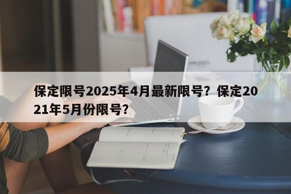 保定限号2025年4月最新限号？保定2021年5月份限号？-第1张图片-我家生活百科