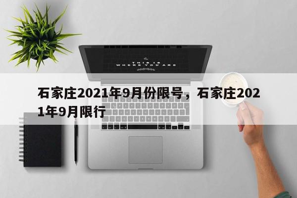 石家庄2021年9月份限号，石家庄2021年9月限行-第1张图片-我家生活百科