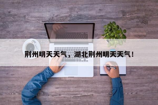 荆州明天天气，湖北荆州明天天气！-第1张图片-我家生活百科