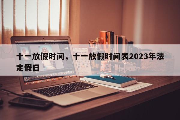 十一放假时间，十一放假时间表2023年法定假日-第1张图片-我家生活百科
