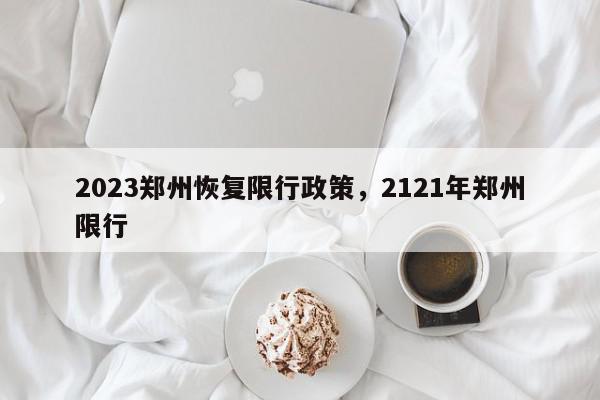 2023郑州恢复限行政策,2121年郑州限行-第1张图片-我家生活百科 2023郑州恢复限行政策,2121年郑州限行-第1张图片-我家生活百科