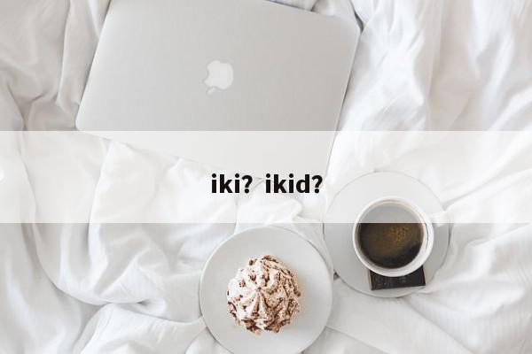 iki？ikid？-第1张图片-我家生活百科
