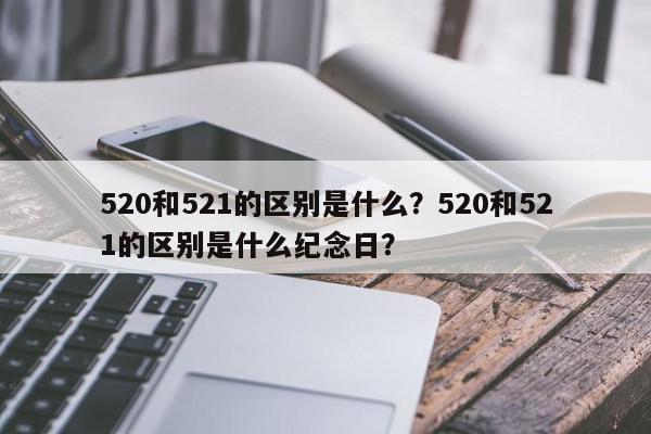 520和521的区别是什么？520和521的区别是什么纪念日？-第1张图片-我家生活百科