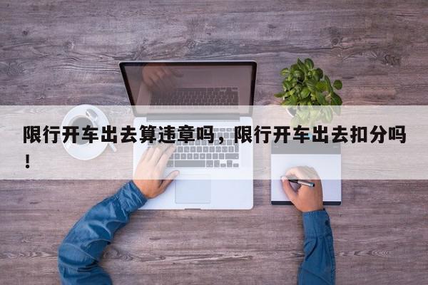 限行开车出去算违章吗，限行开车出去扣分吗！-第1张图片-我家生活百科