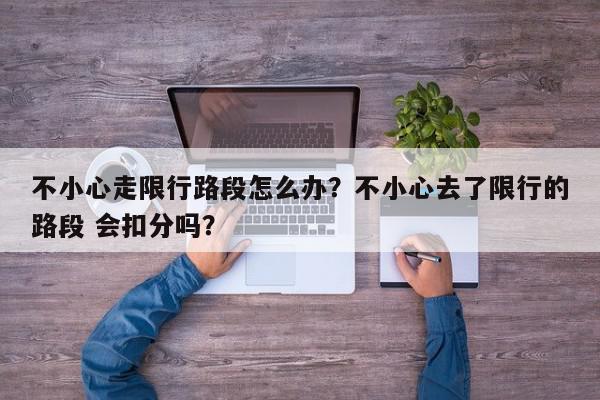 不小心走限行路段怎么办？不小心去了限行的路段 会扣分吗？-第1张图片-我家生活百科