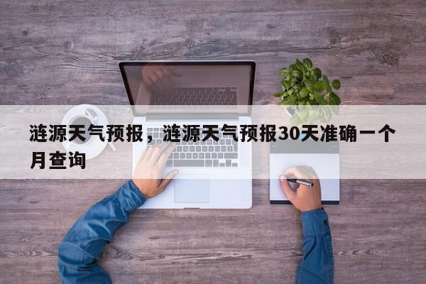 涟源天气预报，涟源天气预报30天准确一个月查询-第1张图片-我家生活百科
