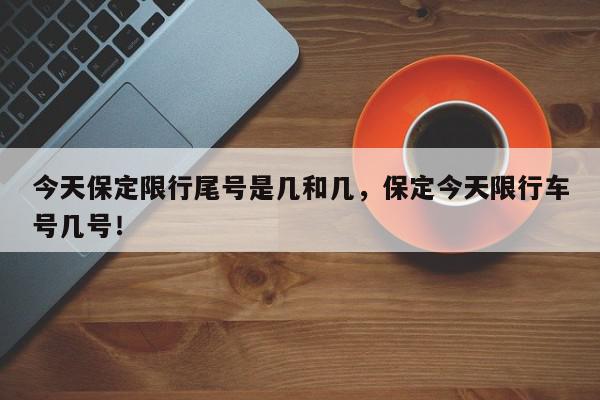 今天保定限行尾号是几和几，保定今天限行车号几号！-第1张图片-我家生活百科