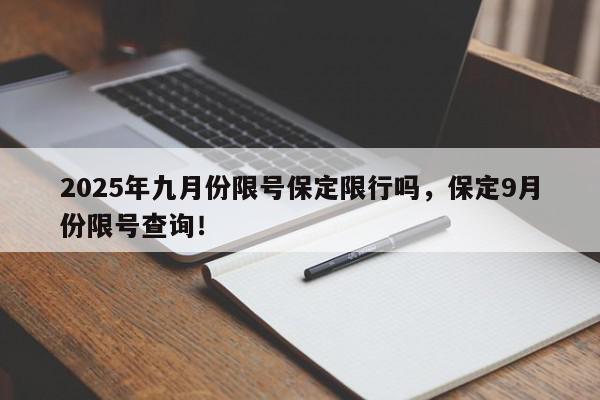 2025年九月份限号保定限行吗，保定9月份限号查询！-第1张图片-我家生活百科