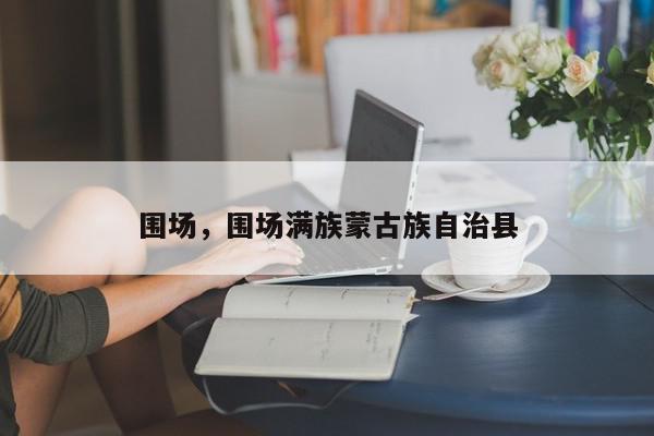 围场，围场满族蒙古族自治县-第1张图片-我家生活百科