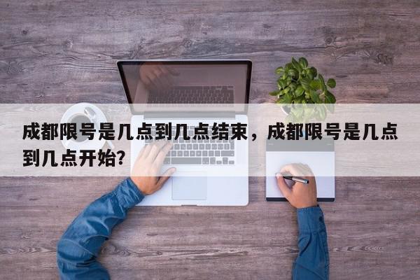 成都限号是几点到几点结束，成都限号是几点到几点开始？-第1张图片-我家生活百科
