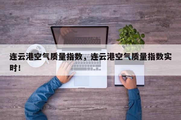 连云港空气质量指数,连云港空气质量指数实时!-第1张图片-我家生活百科 连云港空气质量指数,连云港空气质量指数实时!-第1张图片-我家生活百科