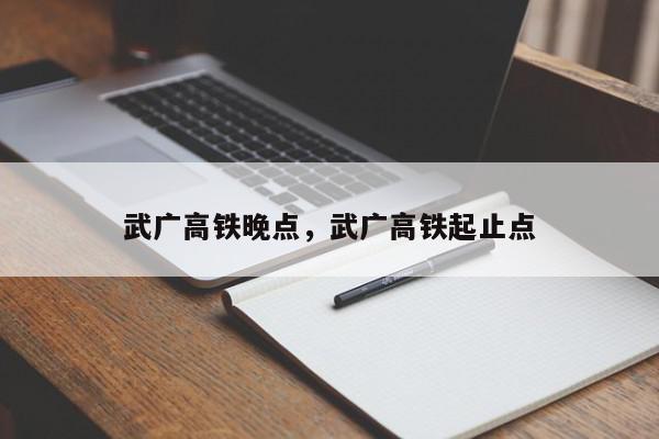 武广高铁晚点，武广高铁起止点-第1张图片-我家生活百科
