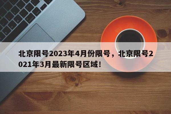 北京限号2023年4月份限号，北京限号2021年3月最新限号区域！-第1张图片-我家生活百科