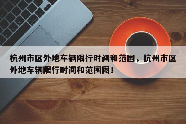 杭州市区外地车辆限行时间和范围,杭州市区外地车辆限行时间和范围图!-第1张图片-我家生活百科 杭州市区外地车辆限行时间和范围,杭州市区外地车辆限行时间和范围图!-第1张图片-我家生活百科