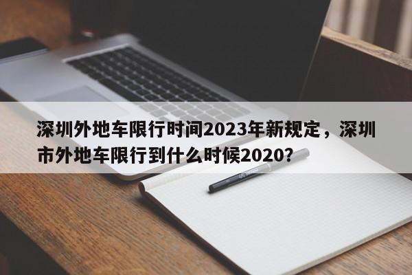 深圳外地车限行时间2023年新规定,深圳市外地车限行到什么时候2020?-第1张图片-我家生活百科 深圳外地车限行时间2023年新规定,深圳市外地车限行到什么时候2020?-第1张图片-我家生活百科