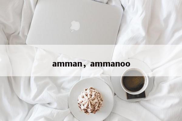 amman，ammanoo-第1张图片-我家生活百科