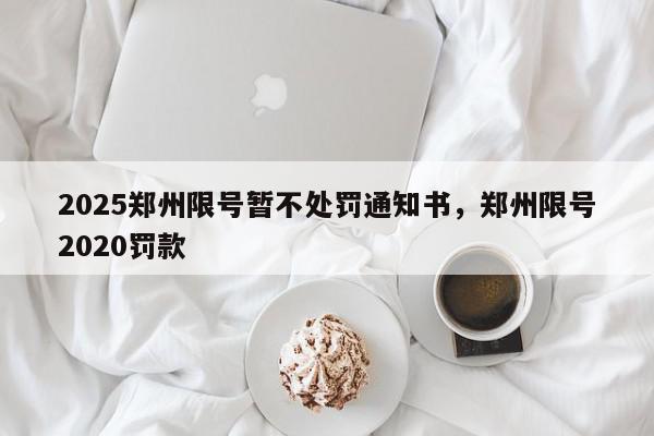 2025郑州限号暂不处罚通知书，郑州限号2020罚款-第1张图片-我家生活百科