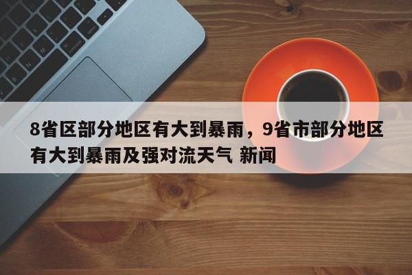 8省区部分地区有大到暴雨,9省市部分地区有大到暴雨及强对流天气 新闻-第1张图片-我家生活百科 8省区部分地区有大到暴雨,9省市部分地区有大到暴雨及强对流天气 新闻-第1张图片-我家生活百科
