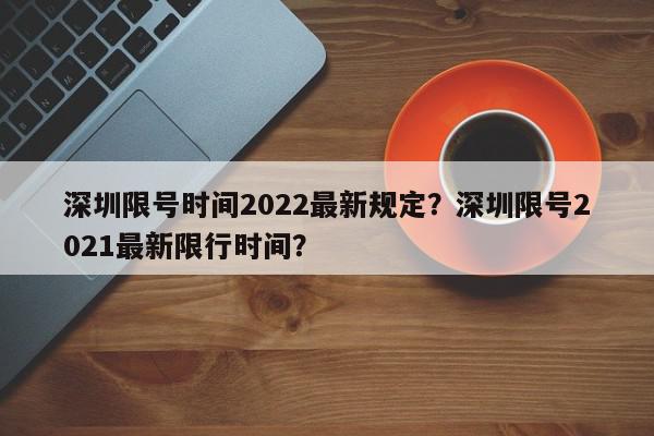 深圳限号时间2022最新规定？深圳限号2021最新限行时间？-第1张图片-我家生活百科