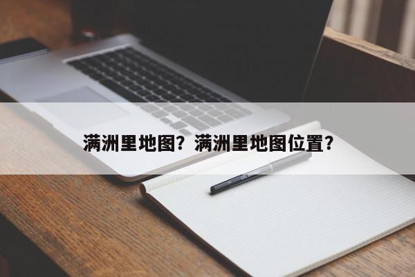 满洲里地图？满洲里地图位置？-第1张图片-我家生活百科