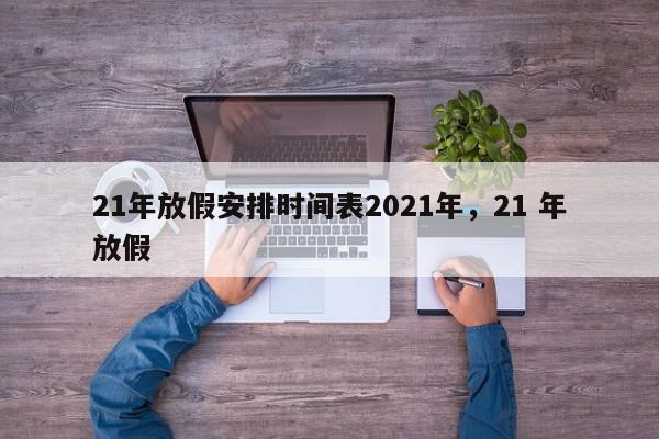 21年放假安排时间表2021年，21 年放假-第1张图片-我家生活百科
