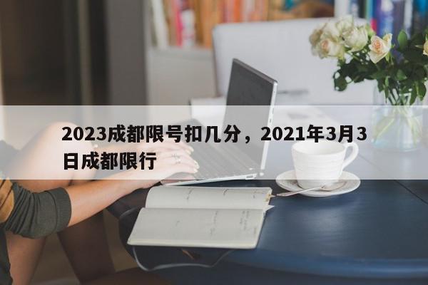 2023成都限号扣几分，2021年3月3日成都限行-第1张图片-我家生活百科