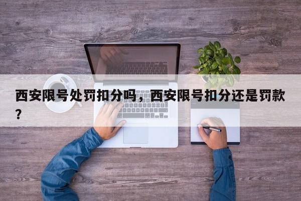 西安限号处罚扣分吗，西安限号扣分还是罚款？-第1张图片-我家生活百科