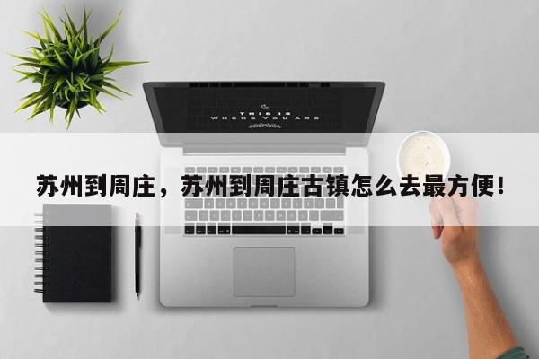 苏州到周庄,苏州到周庄古镇怎么去最方便!-第1张图片-我家生活百科 苏州到周庄,苏州到周庄古镇怎么去最方便!-第1张图片-我家生活百科