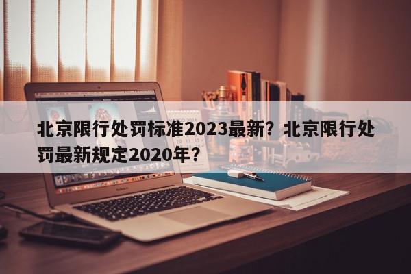 北京限行处罚标准2023最新？北京限行处罚最新规定2020年？-第1张图片-我家生活百科